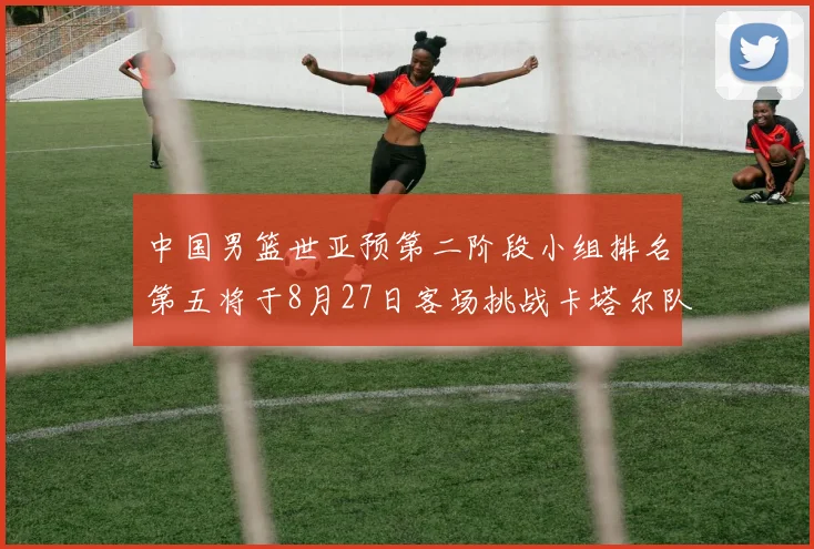 中国男篮世亚预第二阶段小组排名第五将于8月27日客场挑战卡塔尔队