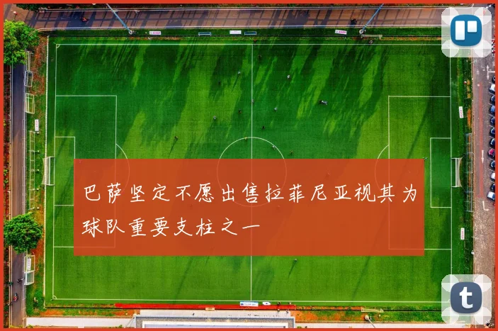 巴萨坚定不愿出售拉菲尼亚视其为球队重要支柱之一