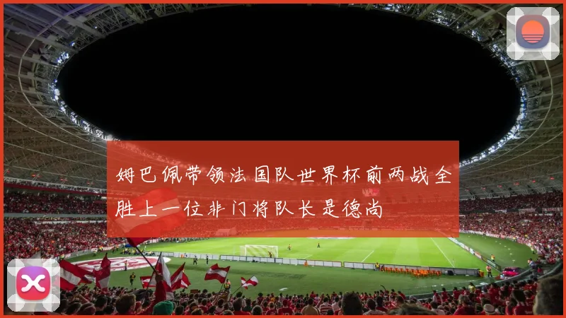 姆巴佩带领法国队世界杯前两战全胜上一位非门将队长是德尚