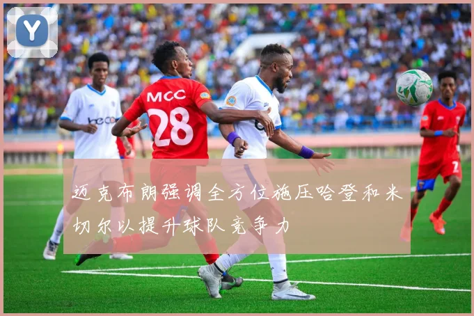迈克布朗强调全方位施压哈登和米切尔以提升球队竞争力