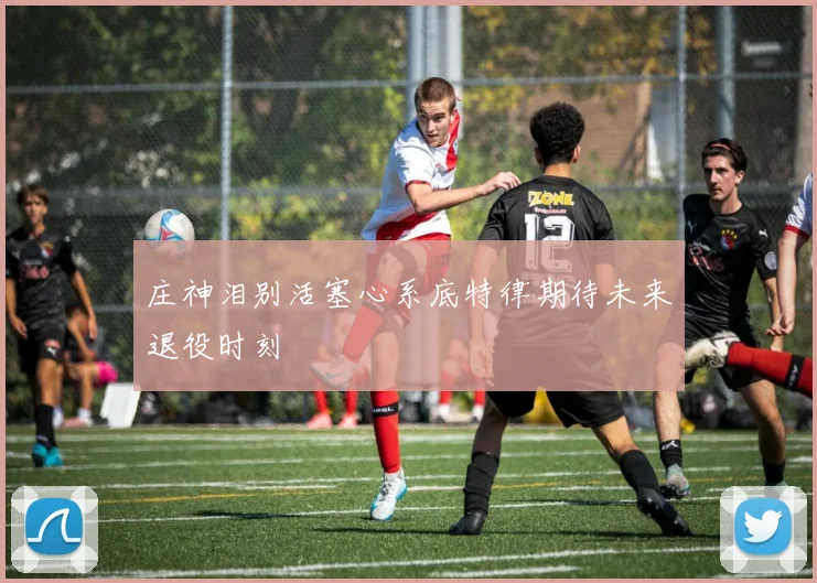 庄神泪别活塞心系底特律期待未来退役时刻