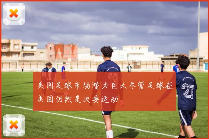 美国足球市场潜力巨大尽管足球在美国仍然是次要运动