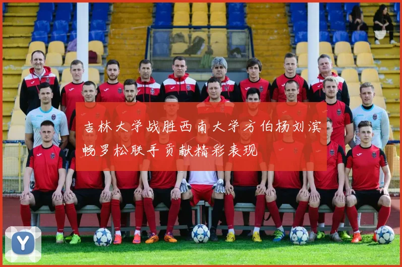 吉林大学战胜西南大学方伯杨刘滨畅罗松联手贡献精彩表现